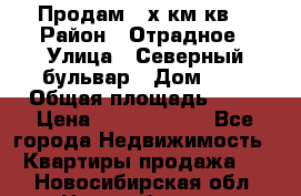 Продам 3-х км.кв. › Район ­ Отрадное › Улица ­ Северный бульвар › Дом ­ 6 › Общая площадь ­ 64 › Цена ­ 10 000 000 - Все города Недвижимость » Квартиры продажа   . Новосибирская обл.,Новосибирск г.